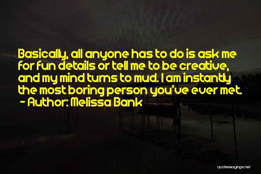 Melissa Bank Quotes: Basically, All Anyone Has To Do Is Ask Me For Fun Details Or Tell Me To Be Creative, And My