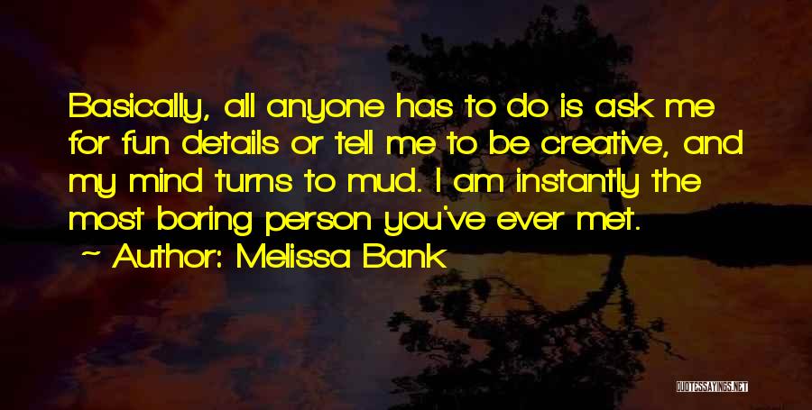 Melissa Bank Quotes: Basically, All Anyone Has To Do Is Ask Me For Fun Details Or Tell Me To Be Creative, And My
