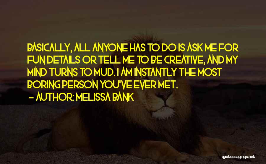 Melissa Bank Quotes: Basically, All Anyone Has To Do Is Ask Me For Fun Details Or Tell Me To Be Creative, And My