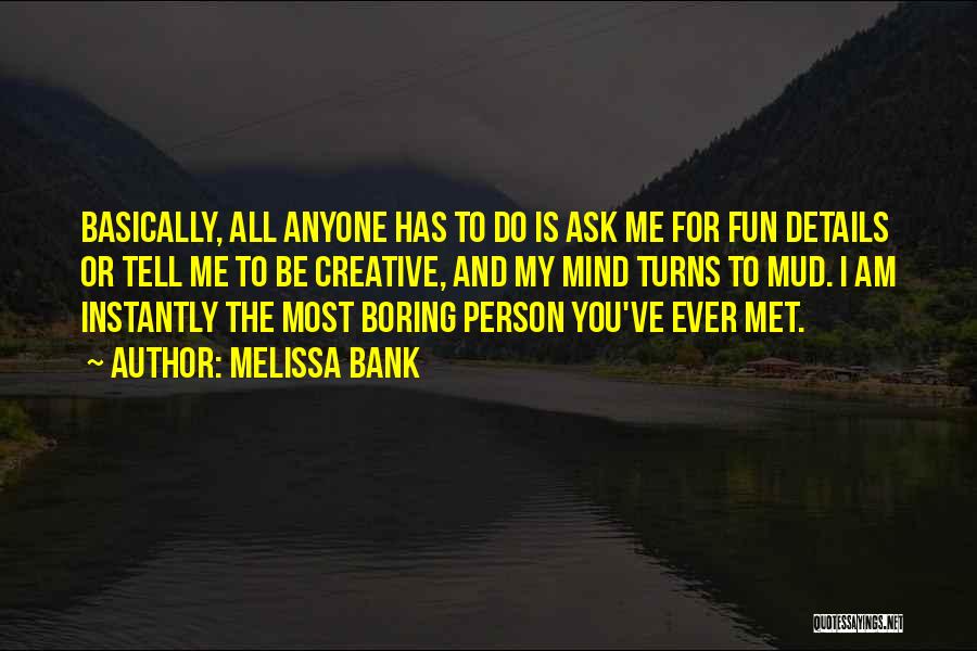 Melissa Bank Quotes: Basically, All Anyone Has To Do Is Ask Me For Fun Details Or Tell Me To Be Creative, And My