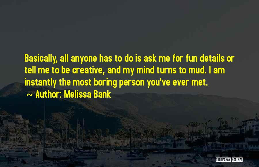 Melissa Bank Quotes: Basically, All Anyone Has To Do Is Ask Me For Fun Details Or Tell Me To Be Creative, And My