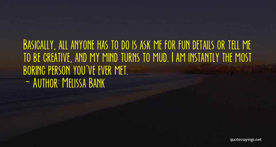 Melissa Bank Quotes: Basically, All Anyone Has To Do Is Ask Me For Fun Details Or Tell Me To Be Creative, And My