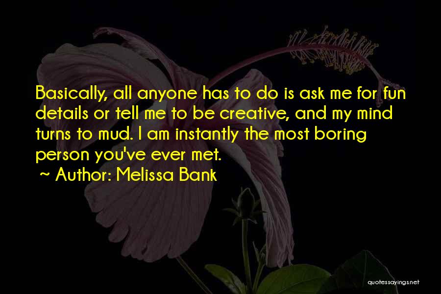 Melissa Bank Quotes: Basically, All Anyone Has To Do Is Ask Me For Fun Details Or Tell Me To Be Creative, And My