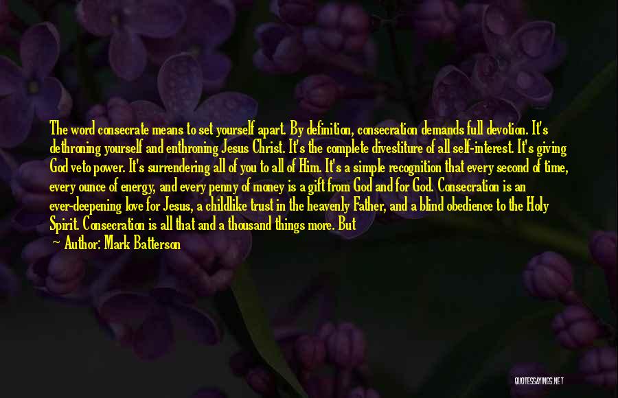 Mark Batterson Quotes: The Word Consecrate Means To Set Yourself Apart. By Definition, Consecration Demands Full Devotion. It's Dethroning Yourself And Enthroning Jesus