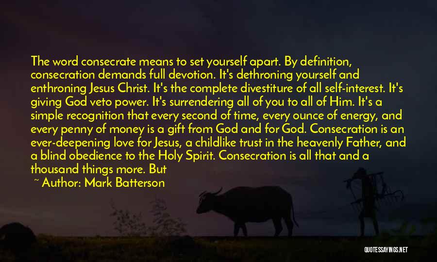 Mark Batterson Quotes: The Word Consecrate Means To Set Yourself Apart. By Definition, Consecration Demands Full Devotion. It's Dethroning Yourself And Enthroning Jesus