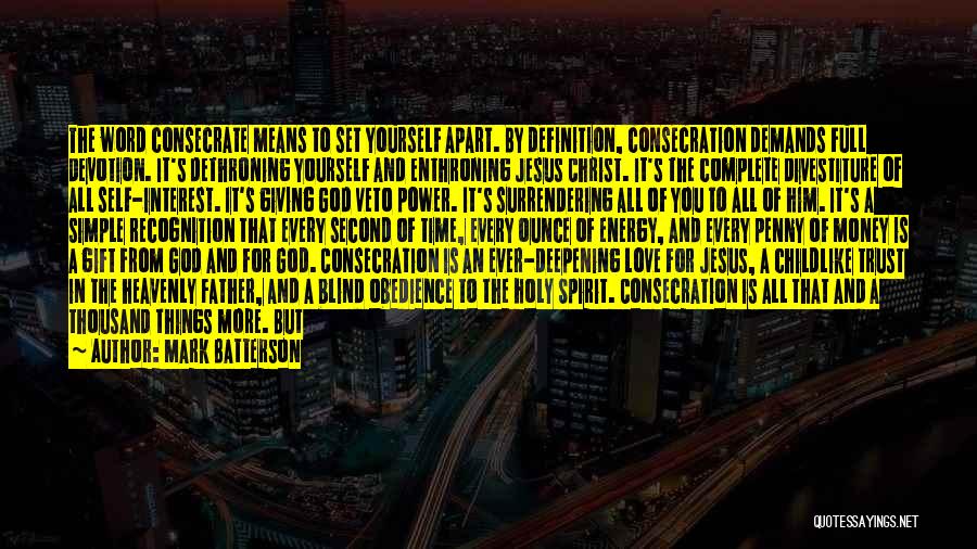 Mark Batterson Quotes: The Word Consecrate Means To Set Yourself Apart. By Definition, Consecration Demands Full Devotion. It's Dethroning Yourself And Enthroning Jesus