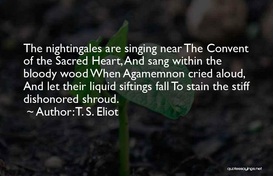 T. S. Eliot Quotes: The Nightingales Are Singing Near The Convent Of The Sacred Heart, And Sang Within The Bloody Wood When Agamemnon Cried