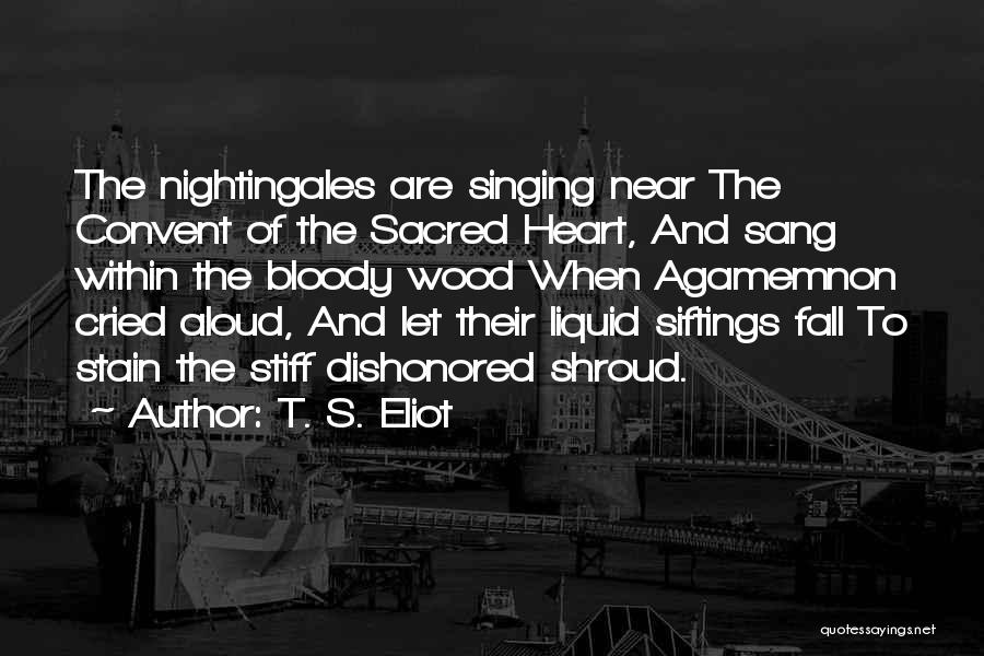 T. S. Eliot Quotes: The Nightingales Are Singing Near The Convent Of The Sacred Heart, And Sang Within The Bloody Wood When Agamemnon Cried