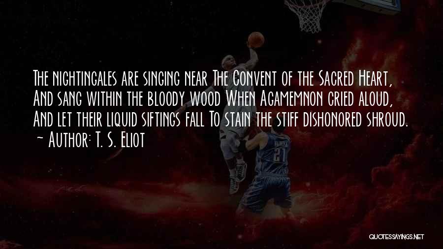 T. S. Eliot Quotes: The Nightingales Are Singing Near The Convent Of The Sacred Heart, And Sang Within The Bloody Wood When Agamemnon Cried