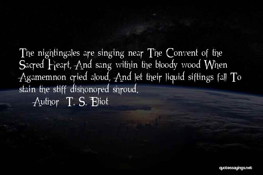 T. S. Eliot Quotes: The Nightingales Are Singing Near The Convent Of The Sacred Heart, And Sang Within The Bloody Wood When Agamemnon Cried
