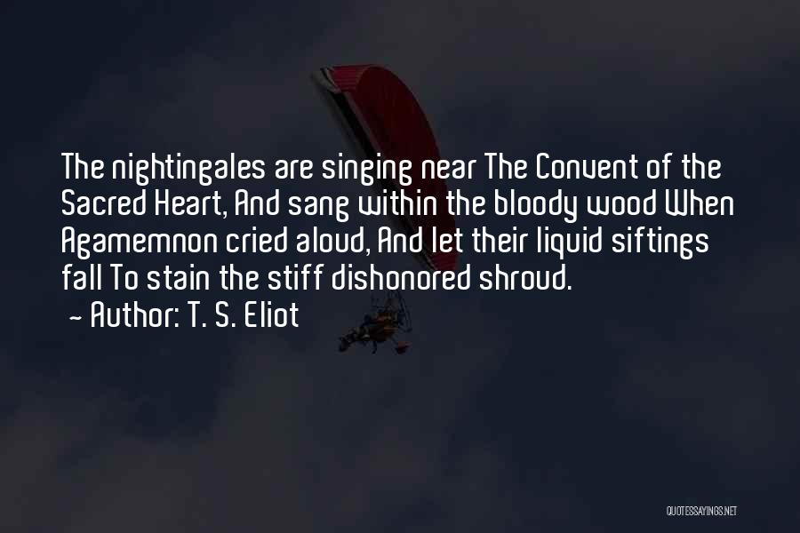 T. S. Eliot Quotes: The Nightingales Are Singing Near The Convent Of The Sacred Heart, And Sang Within The Bloody Wood When Agamemnon Cried