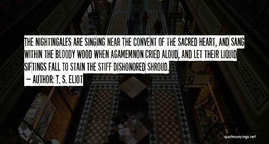 T. S. Eliot Quotes: The Nightingales Are Singing Near The Convent Of The Sacred Heart, And Sang Within The Bloody Wood When Agamemnon Cried