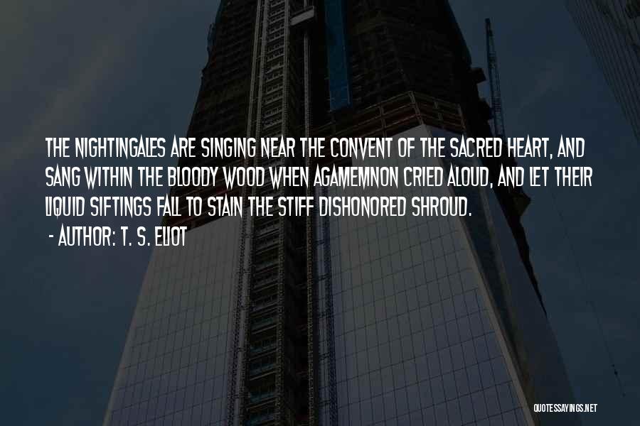 T. S. Eliot Quotes: The Nightingales Are Singing Near The Convent Of The Sacred Heart, And Sang Within The Bloody Wood When Agamemnon Cried