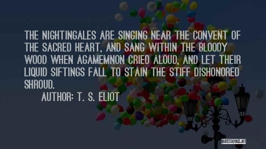 T. S. Eliot Quotes: The Nightingales Are Singing Near The Convent Of The Sacred Heart, And Sang Within The Bloody Wood When Agamemnon Cried