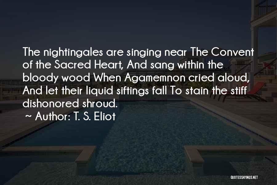 T. S. Eliot Quotes: The Nightingales Are Singing Near The Convent Of The Sacred Heart, And Sang Within The Bloody Wood When Agamemnon Cried