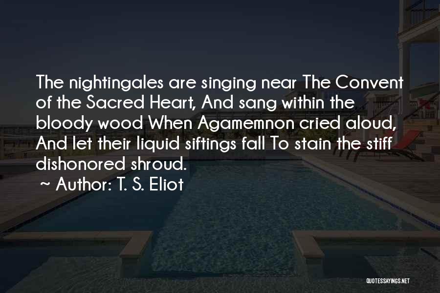 T. S. Eliot Quotes: The Nightingales Are Singing Near The Convent Of The Sacred Heart, And Sang Within The Bloody Wood When Agamemnon Cried