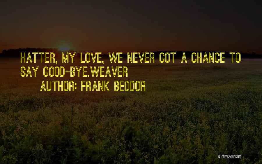 Frank Beddor Quotes: Hatter, My Love, We Never Got A Chance To Say Good-bye.weaver