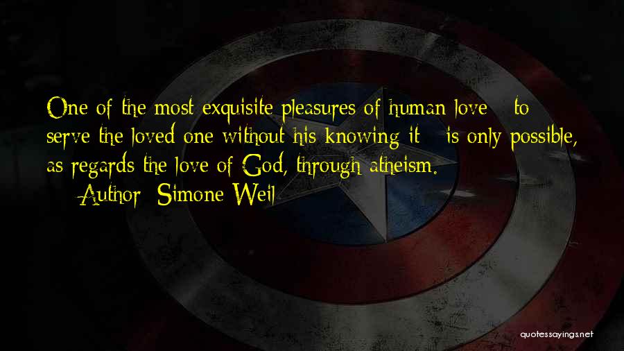 Simone Weil Quotes: One Of The Most Exquisite Pleasures Of Human Love - To Serve The Loved One Without His Knowing It -