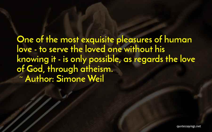 Simone Weil Quotes: One Of The Most Exquisite Pleasures Of Human Love - To Serve The Loved One Without His Knowing It -