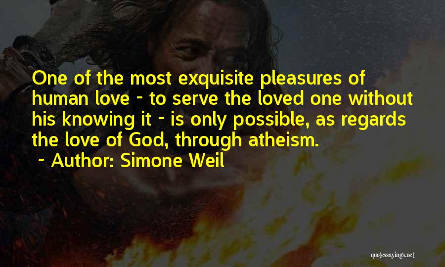 Simone Weil Quotes: One Of The Most Exquisite Pleasures Of Human Love - To Serve The Loved One Without His Knowing It -