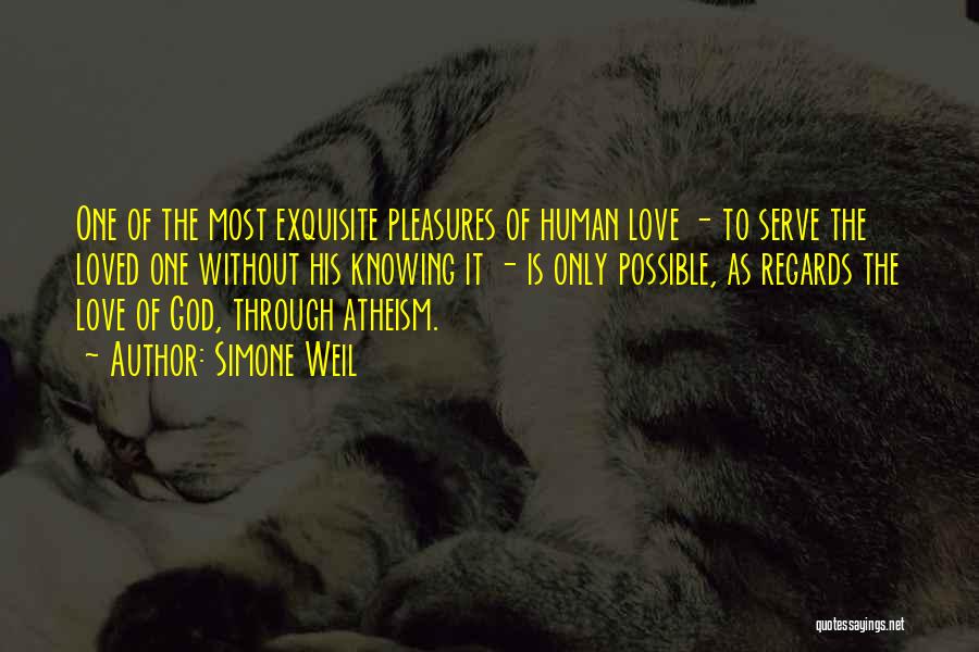 Simone Weil Quotes: One Of The Most Exquisite Pleasures Of Human Love - To Serve The Loved One Without His Knowing It -