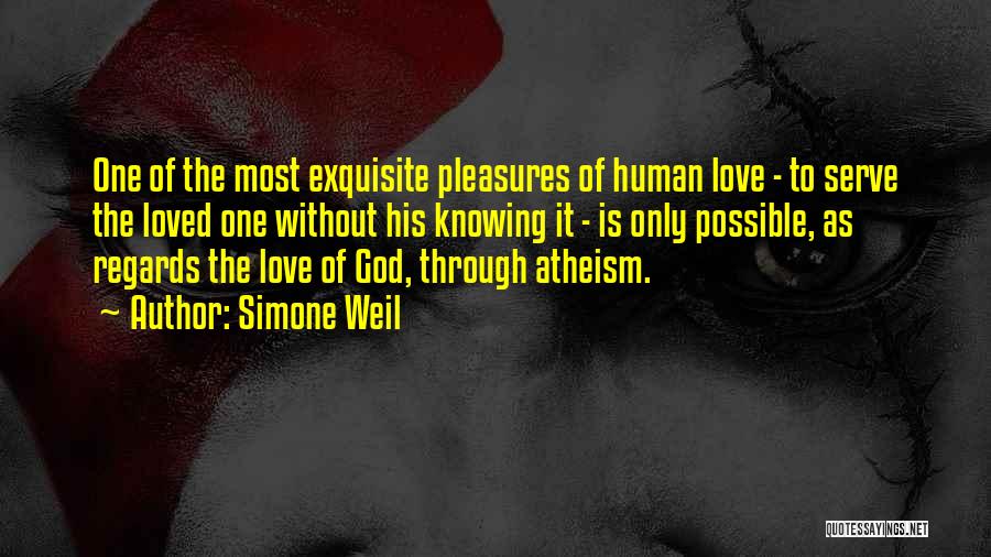 Simone Weil Quotes: One Of The Most Exquisite Pleasures Of Human Love - To Serve The Loved One Without His Knowing It -
