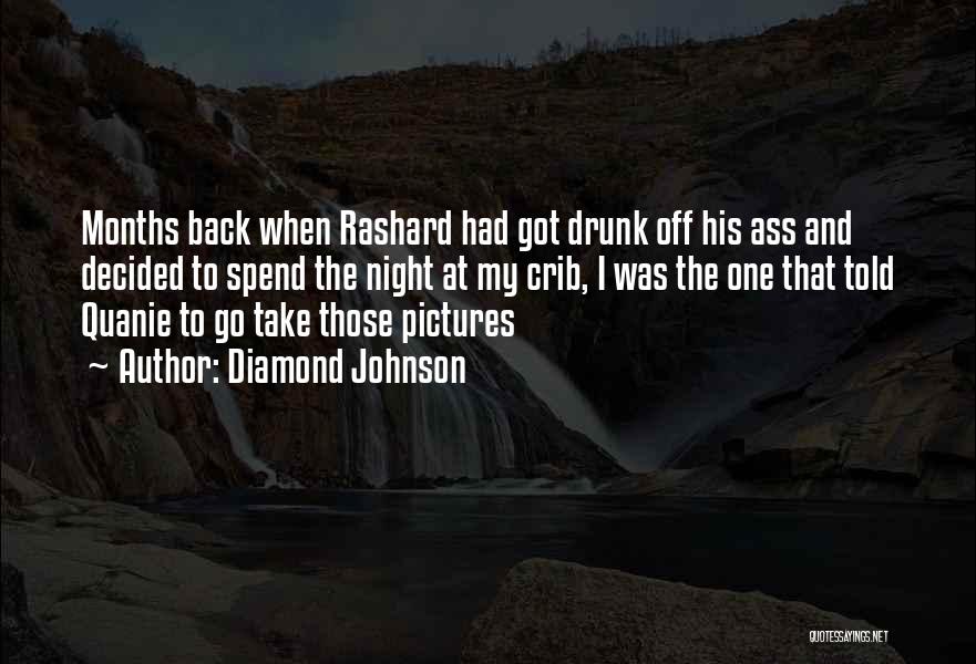 Diamond Johnson Quotes: Months Back When Rashard Had Got Drunk Off His Ass And Decided To Spend The Night At My Crib, I