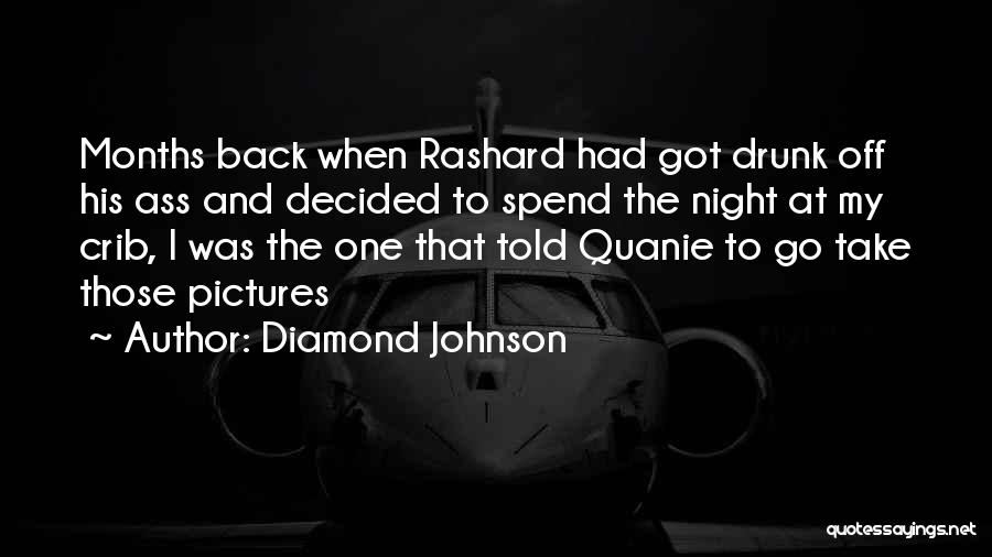Diamond Johnson Quotes: Months Back When Rashard Had Got Drunk Off His Ass And Decided To Spend The Night At My Crib, I
