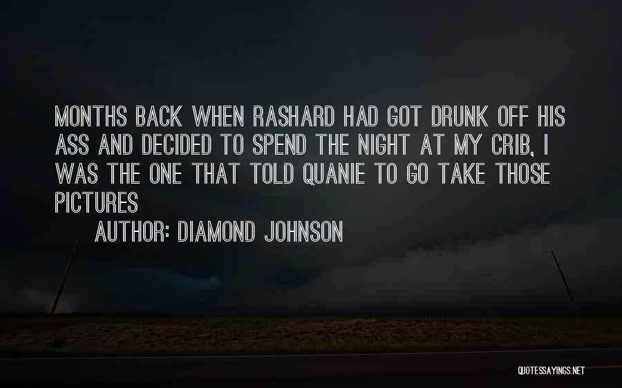 Diamond Johnson Quotes: Months Back When Rashard Had Got Drunk Off His Ass And Decided To Spend The Night At My Crib, I