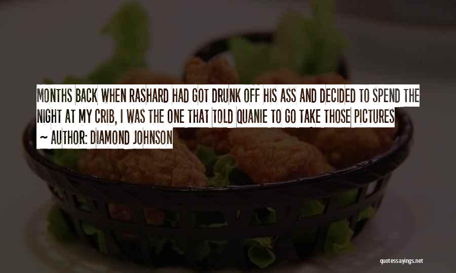 Diamond Johnson Quotes: Months Back When Rashard Had Got Drunk Off His Ass And Decided To Spend The Night At My Crib, I