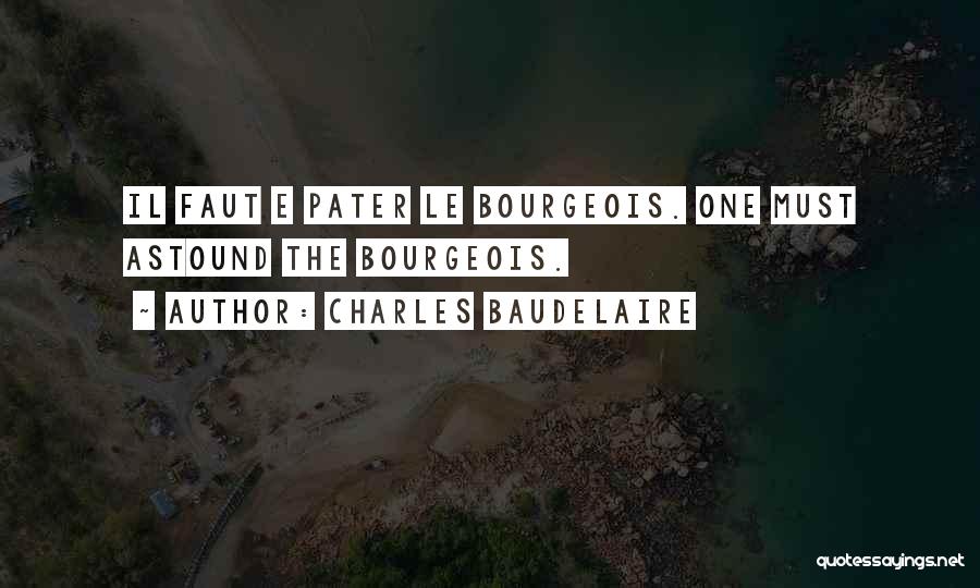 Charles Baudelaire Quotes: Il Faut E Pater Le Bourgeois. One Must Astound The Bourgeois.