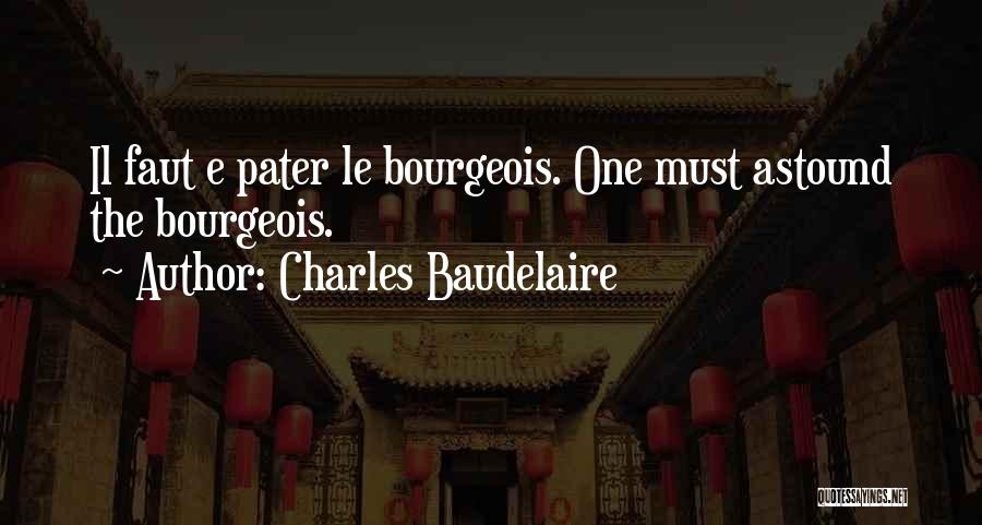 Charles Baudelaire Quotes: Il Faut E Pater Le Bourgeois. One Must Astound The Bourgeois.