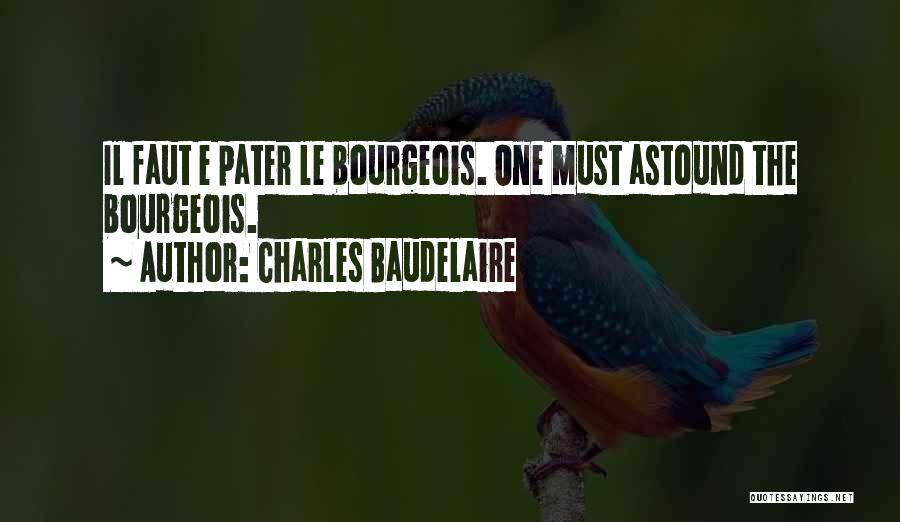 Charles Baudelaire Quotes: Il Faut E Pater Le Bourgeois. One Must Astound The Bourgeois.