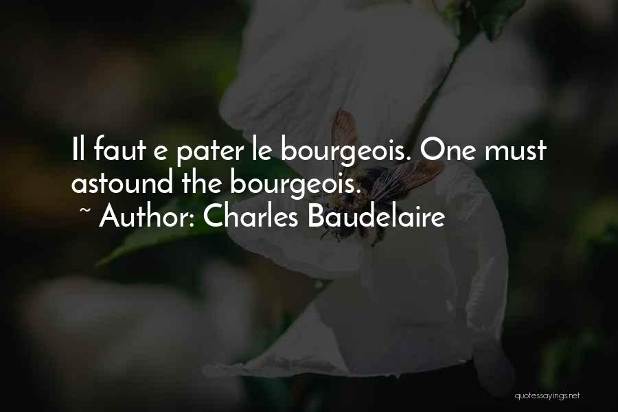 Charles Baudelaire Quotes: Il Faut E Pater Le Bourgeois. One Must Astound The Bourgeois.