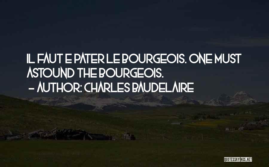 Charles Baudelaire Quotes: Il Faut E Pater Le Bourgeois. One Must Astound The Bourgeois.