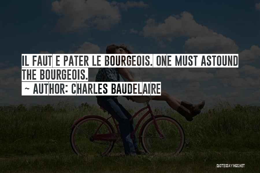 Charles Baudelaire Quotes: Il Faut E Pater Le Bourgeois. One Must Astound The Bourgeois.