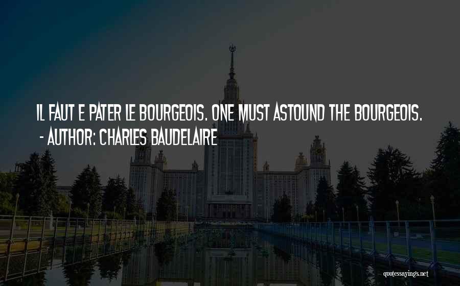 Charles Baudelaire Quotes: Il Faut E Pater Le Bourgeois. One Must Astound The Bourgeois.