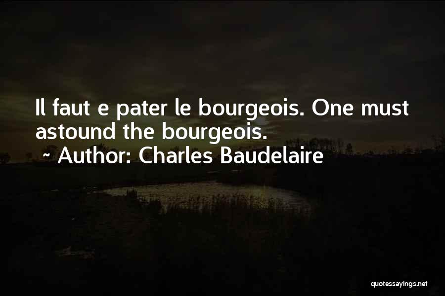 Charles Baudelaire Quotes: Il Faut E Pater Le Bourgeois. One Must Astound The Bourgeois.