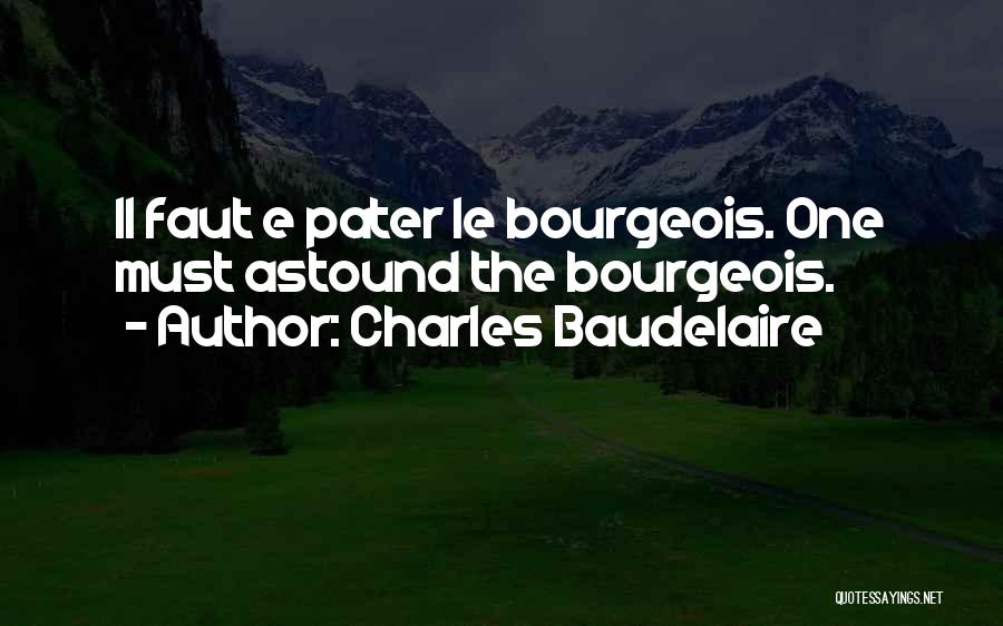 Charles Baudelaire Quotes: Il Faut E Pater Le Bourgeois. One Must Astound The Bourgeois.