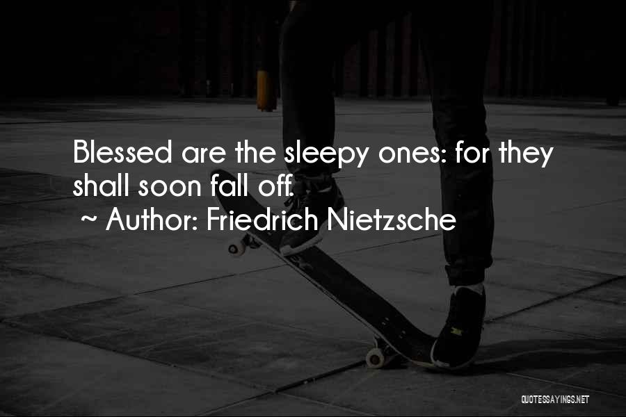 Friedrich Nietzsche Quotes: Blessed Are The Sleepy Ones: For They Shall Soon Fall Off.