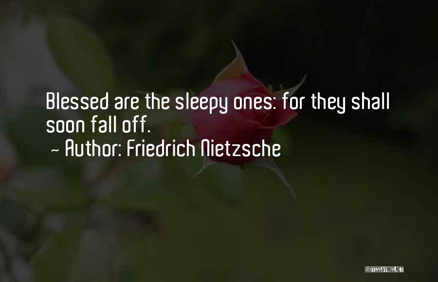 Friedrich Nietzsche Quotes: Blessed Are The Sleepy Ones: For They Shall Soon Fall Off.