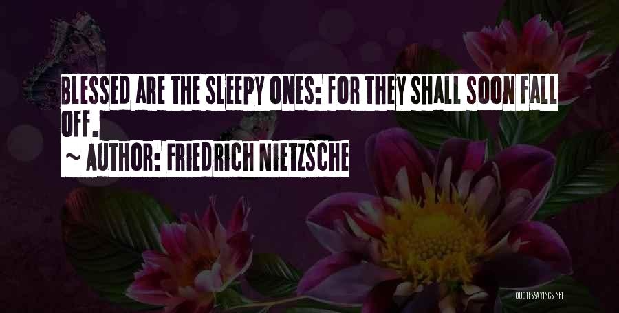 Friedrich Nietzsche Quotes: Blessed Are The Sleepy Ones: For They Shall Soon Fall Off.