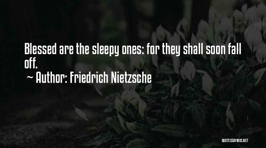Friedrich Nietzsche Quotes: Blessed Are The Sleepy Ones: For They Shall Soon Fall Off.
