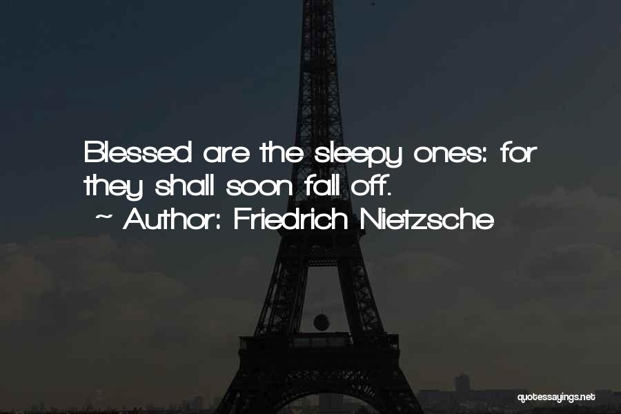Friedrich Nietzsche Quotes: Blessed Are The Sleepy Ones: For They Shall Soon Fall Off.