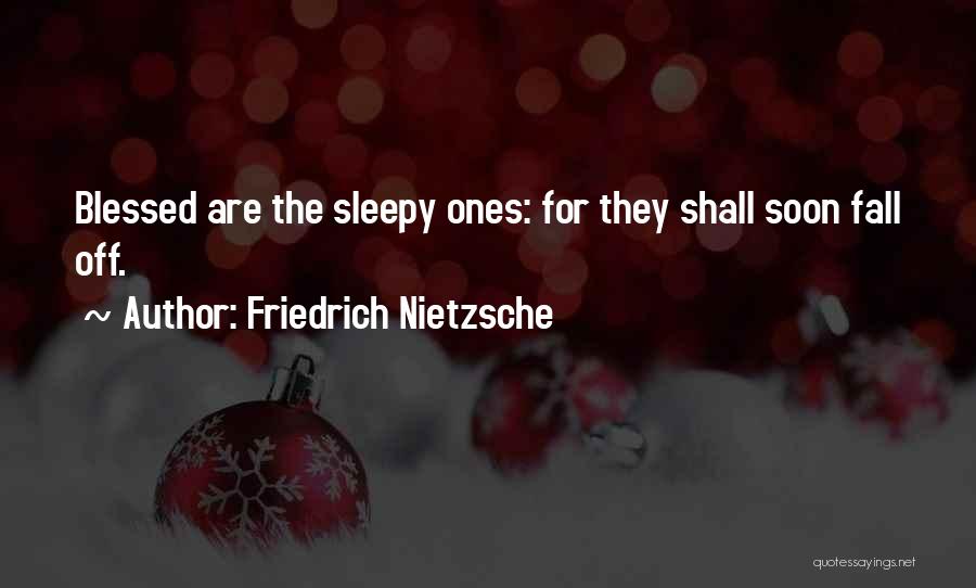 Friedrich Nietzsche Quotes: Blessed Are The Sleepy Ones: For They Shall Soon Fall Off.