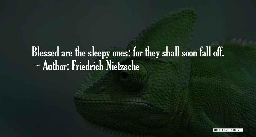 Friedrich Nietzsche Quotes: Blessed Are The Sleepy Ones: For They Shall Soon Fall Off.
