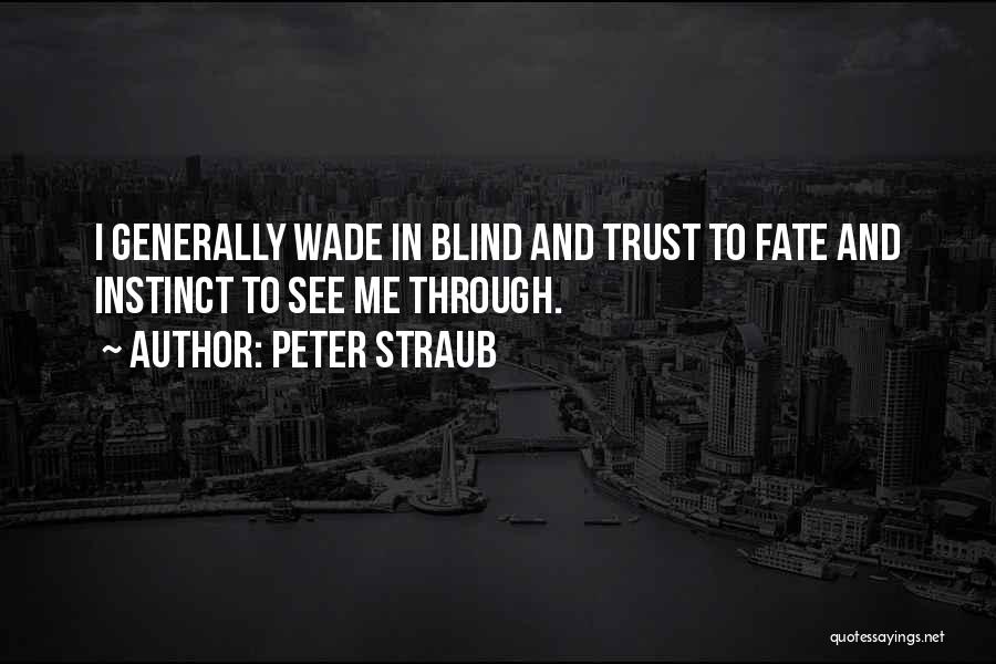 Peter Straub Quotes: I Generally Wade In Blind And Trust To Fate And Instinct To See Me Through.