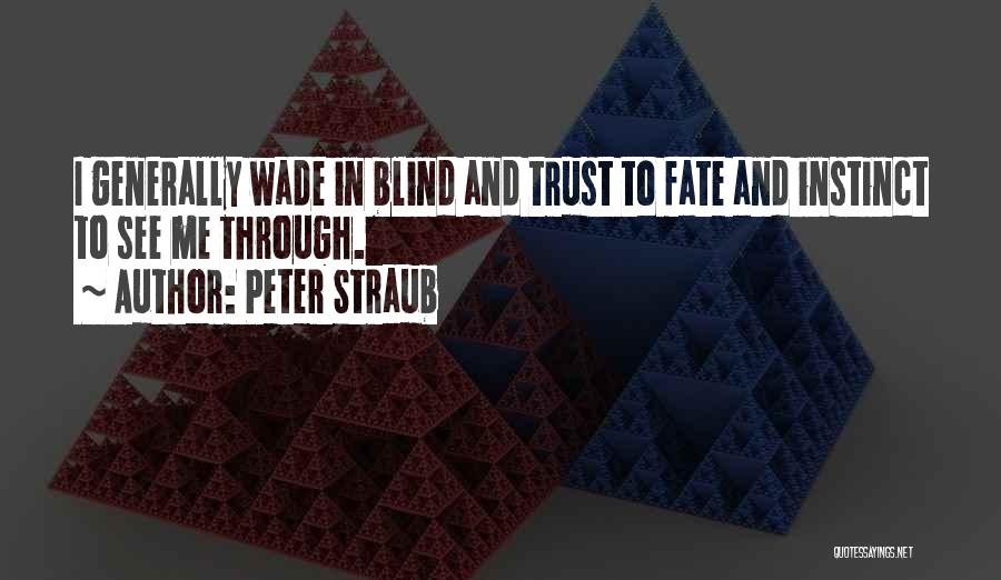 Peter Straub Quotes: I Generally Wade In Blind And Trust To Fate And Instinct To See Me Through.