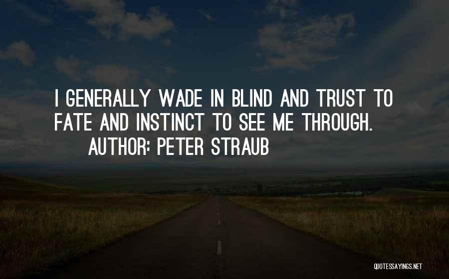 Peter Straub Quotes: I Generally Wade In Blind And Trust To Fate And Instinct To See Me Through.