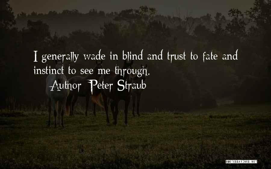 Peter Straub Quotes: I Generally Wade In Blind And Trust To Fate And Instinct To See Me Through.